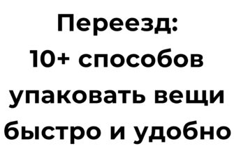 Переезд 10 способов упаковать вещи быстро и удобно